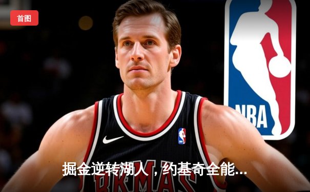 掘金逆转湖人，约基奇全能三双锁定胜局