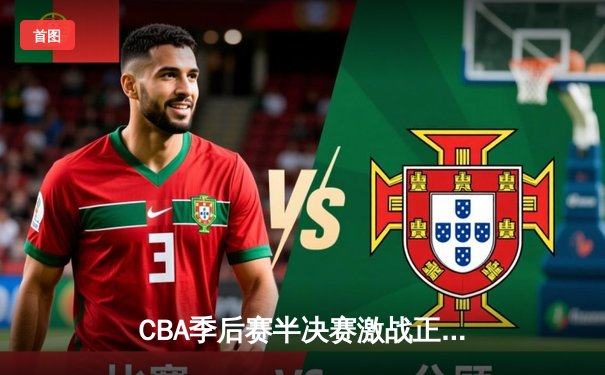 CBA季后赛半决赛激战正酣 辽宁本钢逆转广东东莞大益夺赛点