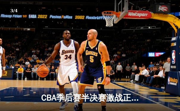 CBA季后赛半决赛激战正酣 辽宁本钢逆转广东东莞大益夺赛点 - 3