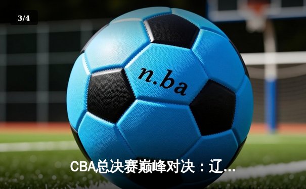 CBA总决赛巅峰对决：辽宁本钢逆转广东宏远成功卫冕，赵继伟荣膺FMVP - 3