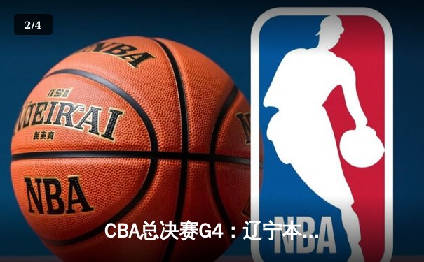CBA总决赛G4：辽宁本钢险胜新疆飞虎，总比分3-1夺得赛点 - 2