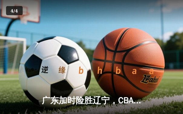 广东加时险胜辽宁，CBA总决赛首战上演史诗对决 - 4