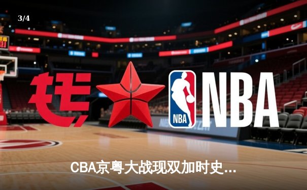 CBA京粤大战现双加时史诗对决 方硕44分难救主广东1分险胜 - 3