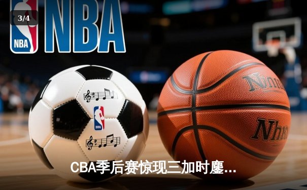 CBA季后赛惊现三加时鏖战 辽宁本钢逆转广东宏远夺赛点 - 3